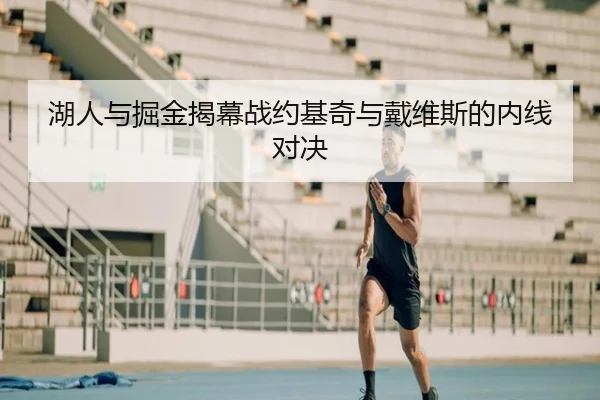 湖人与掘金揭幕战约基奇与戴维斯的内线对决