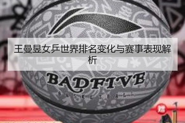 王曼昱女乒世界排名变化与赛事表现解析